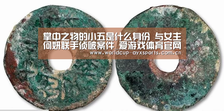 掌中之物的小五是什么身份 与女主何妍联手侦破案件_爱游戏体育官网(图2) 爱游戏体育官网