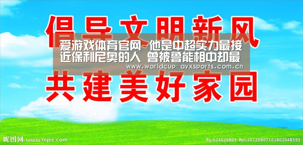 爱游戏体育官网-他是中超实力最接近保利尼奥的人 曾被鲁能相中却最终成上港核心(图3) 爱游戏官方